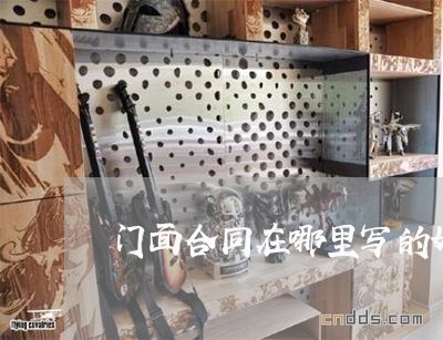 门面合同在哪里写的好一点/2023061626249 门面合同在哪里写的好一点/2023061626249