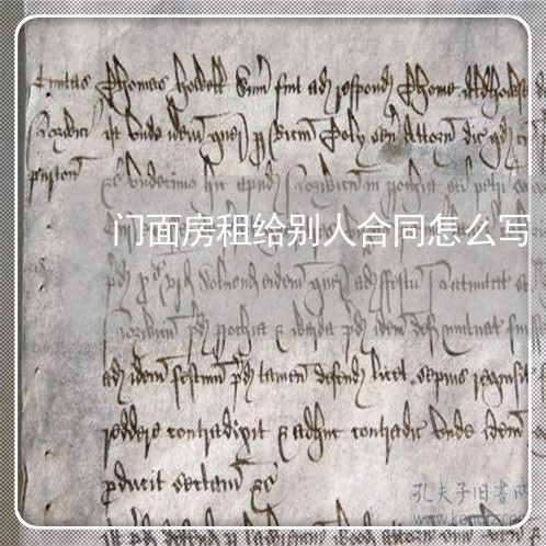 门面房租给别人合同怎么写/2023041453584 门面房租给别人合同怎么写/2023041453584