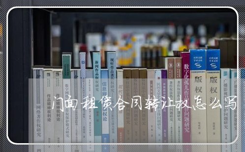 门面租赁合同转让权怎么写/2023022693936 门面租赁合同转让权怎么写/2023022693936