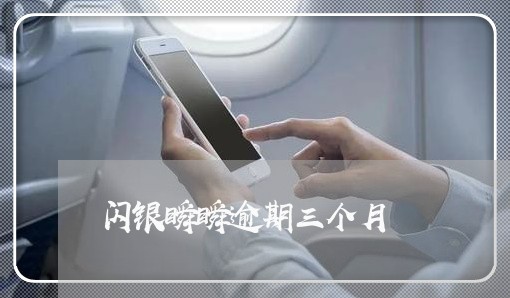 闪银瞬瞬逾期三个月 闪银瞬瞬逾期三个月