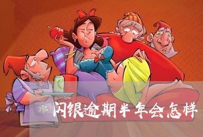 闪银逾期半年会怎样 闪银逾期半年会怎样