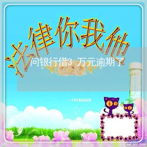 问银行借3万元逾期了 问银行借3万元逾期了
