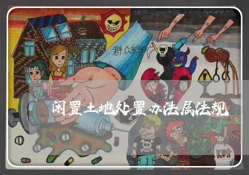 闲置土地处置办法属法规