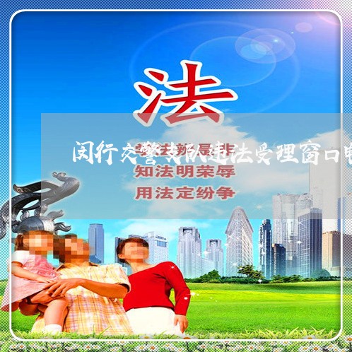 闵行交警支队违法受理窗口电话 闵行交警支队违法受理窗口电话