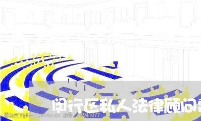 闵行区私人法律顾问费用/2023061740393 闵行区私人法律顾问费用/2023061740393