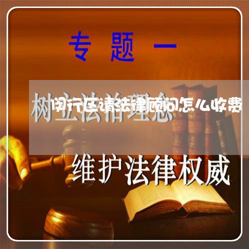 闵行区请法律顾问怎么收费/2023061836949