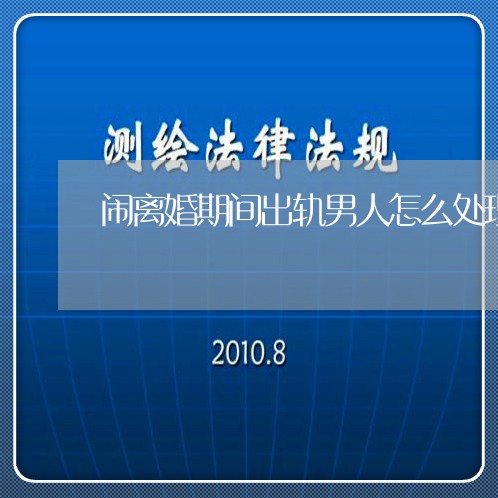 闹离婚期间出轨男人怎么处理/2023060427270