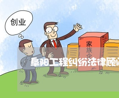 阜阳工程纠纷法律顾问/2023061749682