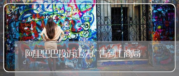 阿里巴巴投诉违法广告到工商局