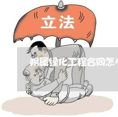 附属绿化工程合同怎么写/2023041231692 附属绿化工程合同怎么写/2023041231692