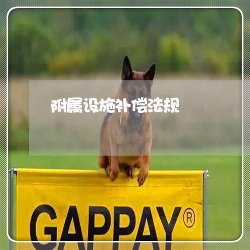 附属设施补偿法规 附属设施补偿法规