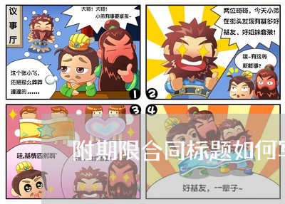 附期限合同标题如何写/2023011616958 附期限合同标题如何写/2023011616958