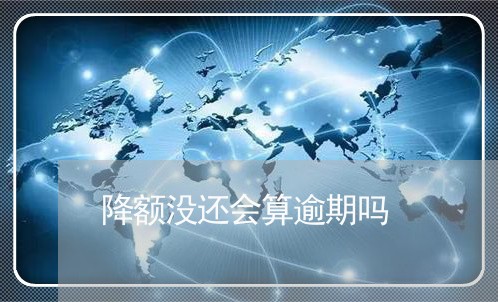 降额没还会算逾期吗 降额没还会算逾期吗