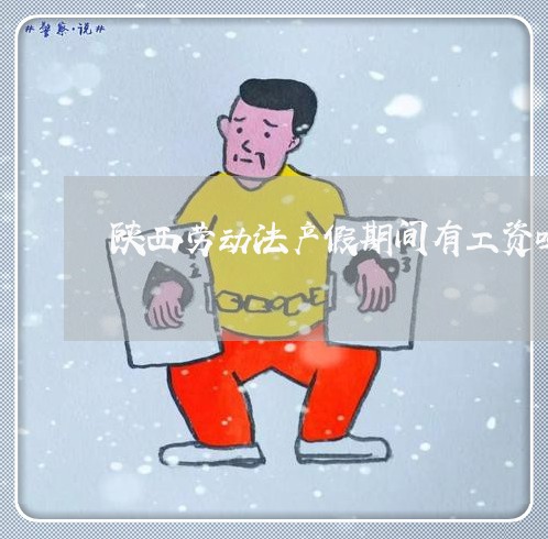 陕西劳动法产假期间有工资吗 陕西劳动法产假期间有工资吗