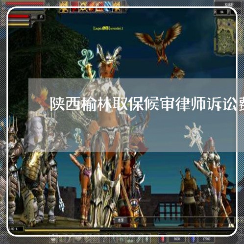 陕西榆林取保候审律师诉讼费
