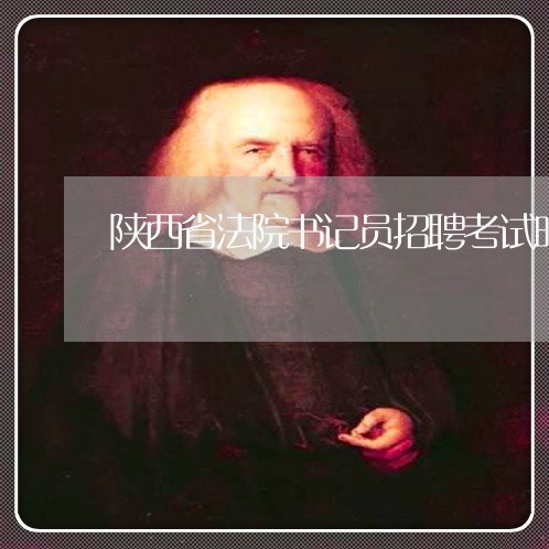 陕西省法院书记员招聘考试时间 陕西省法院书记员招聘考试时间