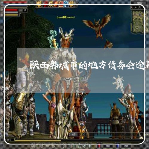 陕西韩城市的地方债务会逾期吗