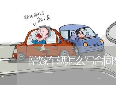 陪嫁车辆怎么写合同有效/2023011663837 陪嫁车辆怎么写合同有效/2023011663837