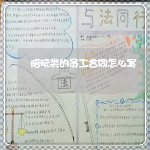 陪玩类的员工合同怎么写/2023042115049 陪玩类的员工合同怎么写/2023042115049