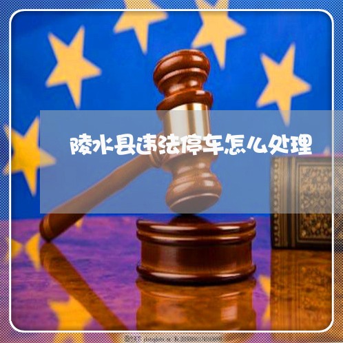 陵水县违法停车怎么处理 陵水县违法停车怎么处理