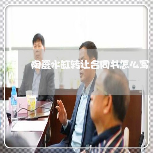 陶瓷水缸转让合同书怎么写/2023041688060