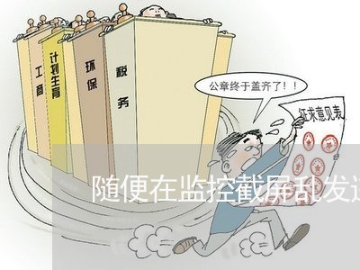 随便在监控截屏乱发违法么 随便在监控截屏乱发违法么