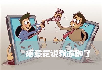 随意花说我逾期了 随意花说我逾期了