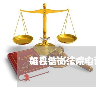 雄县昝岗法院电话 雄县昝岗法院电话