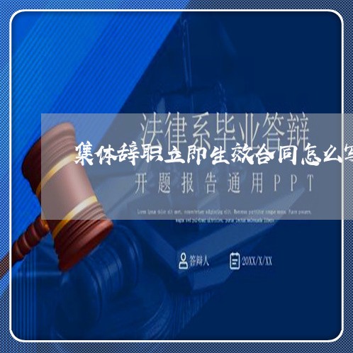 集体辞职立即生效合同怎么写/2023022696039 集体辞职立即生效合同怎么写/2023022696039