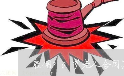雇佣70岁老人合同怎么写 雇佣70岁老人合同怎么写
