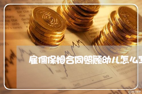 雇佣保姆合同照顾幼儿怎么写/2023022694917 雇佣保姆合同照顾幼儿怎么写/2023022694917