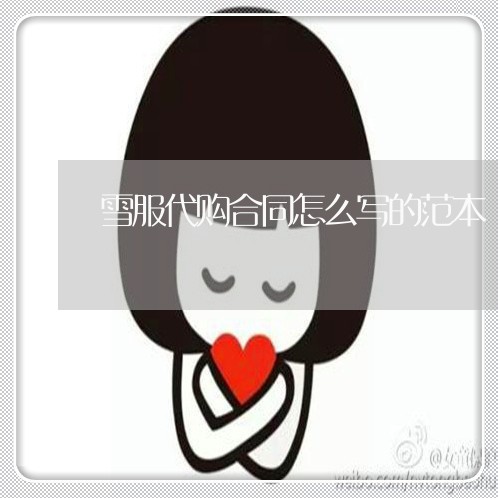 雪服代购合同怎么写的范本/2023041429361 雪服代购合同怎么写的范本/2023041429361