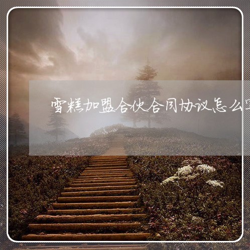 雪糕加盟合伙合同协议怎么写/2023022746249