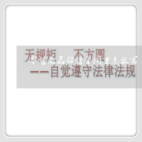 零售商品销售合同书怎么写/2023061678471 零售商品销售合同书怎么写/2023061678471