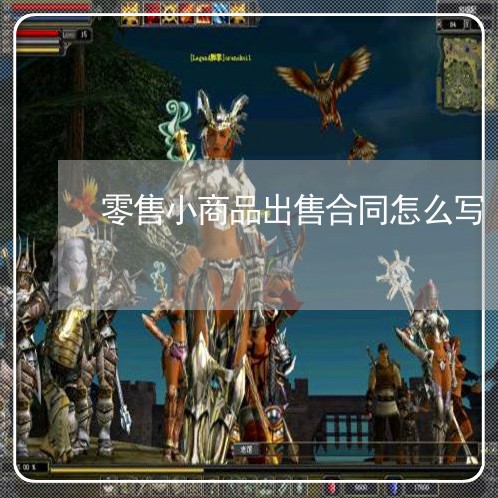 零售小商品出售合同怎么写/2023061606293 零售小商品出售合同怎么写/2023061606293