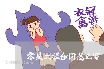 零星工程合同怎么写/2023041102726 零星工程合同怎么写/2023041102726
