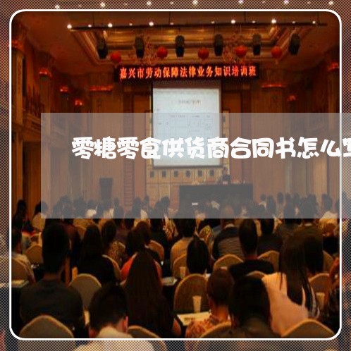零糖零食供货商合同书怎么写/2023061659462 零糖零食供货商合同书怎么写/2023061659462