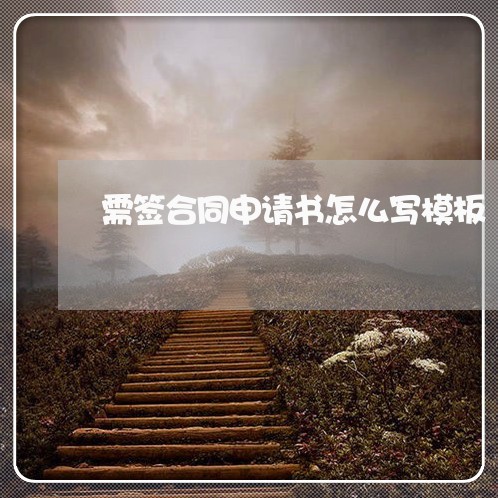 需签合同申请书怎么写模板/2023060350584 需签合同申请书怎么写模板/2023060350584