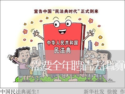 需要全年聘请法律顾问吗/2023061817928 需要全年聘请法律顾问吗/2023061817928