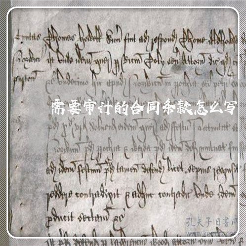 需要审计的合同条款怎么写/2023041307270 需要审计的合同条款怎么写/2023041307270