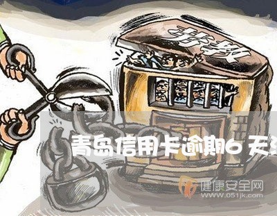 青岛信用卡逾期6天没事吧 青岛信用卡逾期6天没事吧