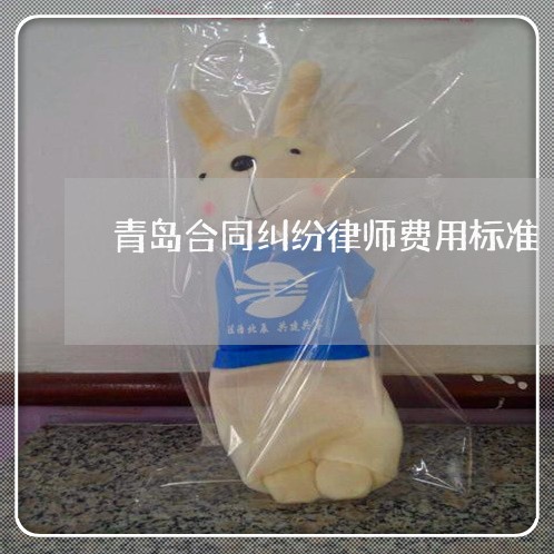 青岛合同纠纷律师费用标准