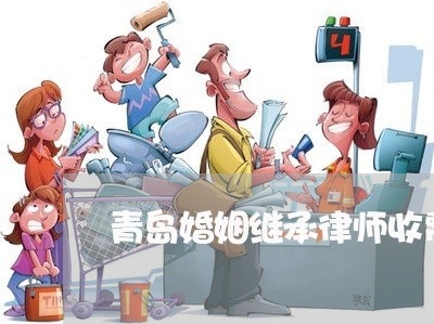 青岛婚姻继承律师收费标准