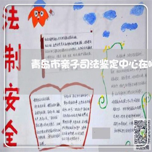 青岛市亲子司法鉴定中心在哪 青岛市亲子司法鉴定中心在哪
