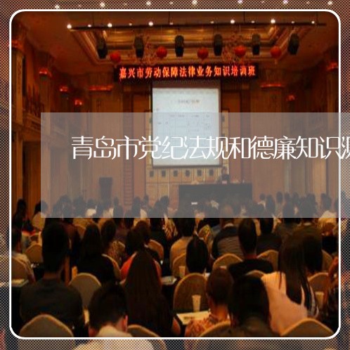 青岛市党纪法规和德廉知识测试