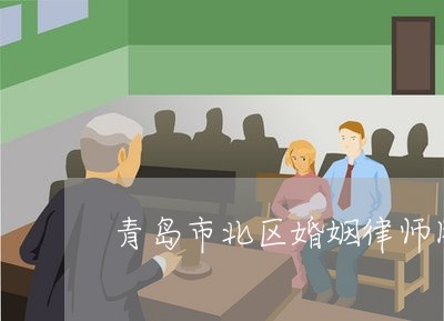 青岛市北区婚姻律师团队 青岛市北区婚姻律师团队