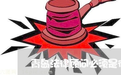 青岛法律顾问必须是律师吗 青岛法律顾问必须是律师吗