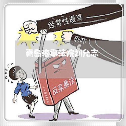 青岛海事法院刘允志 青岛海事法院刘允志