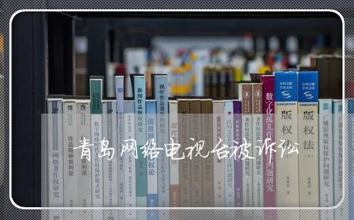 青岛网络电视台被诉讼