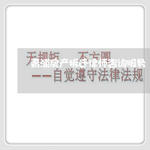 青浦房产拆迁律师咨询服务